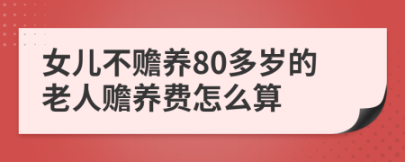 女儿不赡养80多岁的老人赡养费怎么算