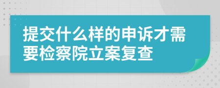 提交什么样的申诉才需要检察院立案复查