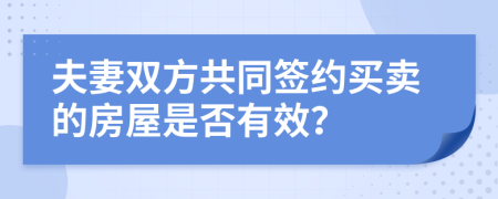 夫妻双方共同签约买卖的房屋是否有效？