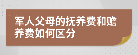 军人父母的抚养费和赡养费如何区分