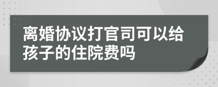 离婚协议打官司可以给孩子的住院费吗