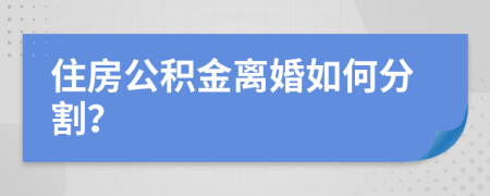 住房公积金离婚如何分割？