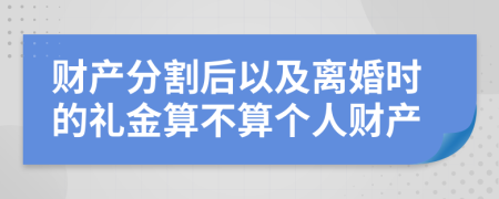 财产分割后以及离婚时的礼金算不算个人财产