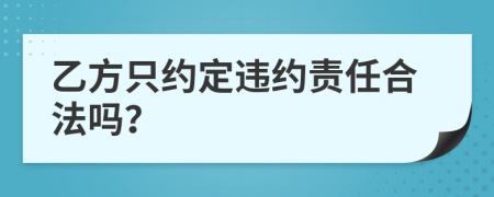 乙方只约定违约责任合法吗？