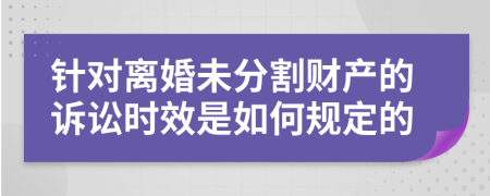 针对离婚未分割财产的诉讼时效是如何规定的