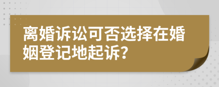 离婚诉讼可否选择在婚姻登记地起诉？