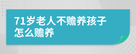 71岁老人不赡养孩子怎么赡养