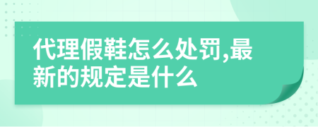 代理假鞋怎么处罚,最新的规定是什么