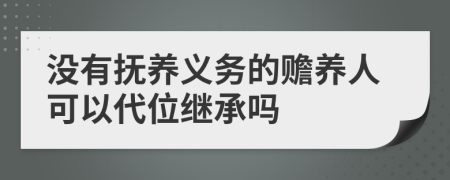 没有抚养义务的赡养人可以代位继承吗