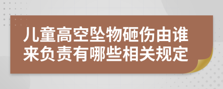 儿童高空坠物砸伤由谁来负责有哪些相关规定