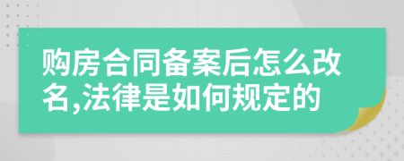 购房合同备案后怎么改名,法律是如何规定的