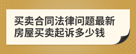 买卖合同法律问题最新房屋买卖起诉多少钱