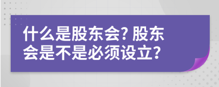 什么是股东会? 股东会是不是必须设立？