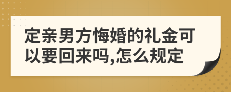 定亲男方悔婚的礼金可以要回来吗,怎么规定