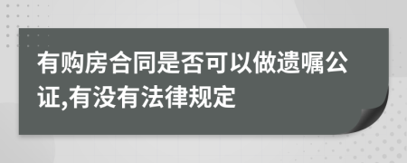 有购房合同是否可以做遗嘱公证,有没有法律规定