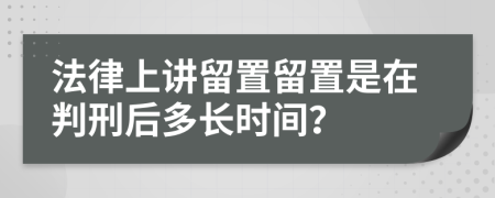 法律上讲留置留置是在判刑后多长时间？