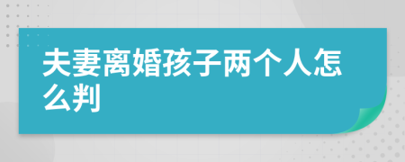 夫妻离婚孩子两个人怎么判