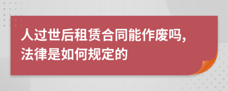 人过世后租赁合同能作废吗,法律是如何规定的