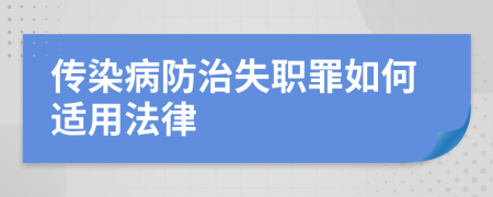 传染病防治失职罪如何适用法律