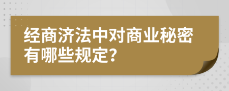 经商济法中对商业秘密有哪些规定？