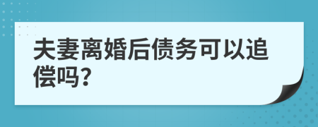 夫妻离婚后债务可以追偿吗？