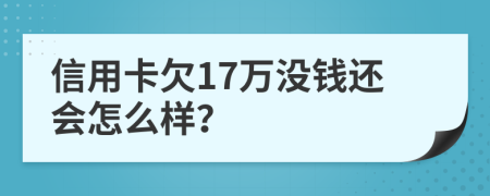 信用卡欠17万没钱还会怎么样？