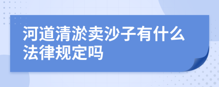 河道清淤卖沙子有什么法律规定吗