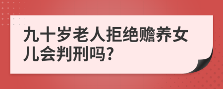 九十岁老人拒绝赡养女儿会判刑吗?