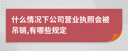 什么情况下公司营业执照会被吊销,有哪些规定