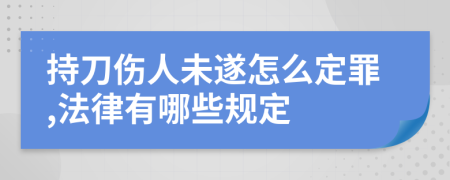 持刀伤人未遂怎么定罪,法律有哪些规定