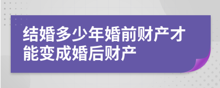 结婚多少年婚前财产才能变成婚后财产