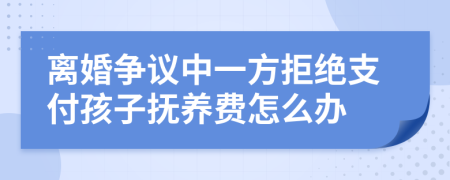 离婚争议中一方拒绝支付孩子抚养费怎么办