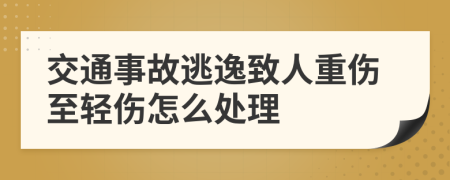 交通事故逃逸致人重伤至轻伤怎么处理