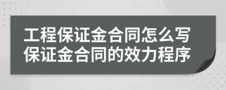 工程保证金合同怎么写保证金合同的效力程序