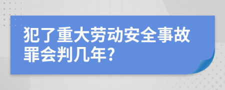 犯了重大劳动安全事故罪会判几年?