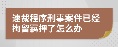 速裁程序刑事案件已经拘留羁押了怎么办