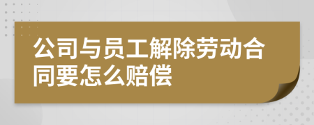 公司与员工解除劳动合同要怎么赔偿