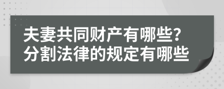 夫妻共同财产有哪些？分割法律的规定有哪些