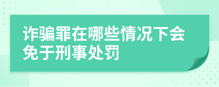 诈骗罪在哪些情况下会免于刑事处罚