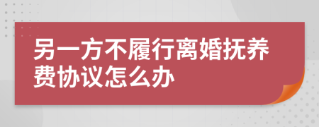 另一方不履行离婚抚养费协议怎么办