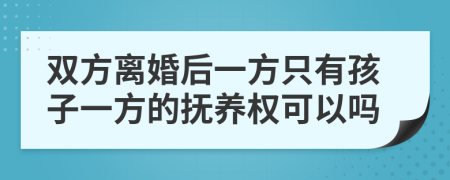 双方离婚后一方只有孩子一方的抚养权可以吗