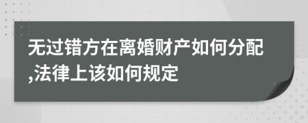 无过错方在离婚财产如何分配,法律上该如何规定