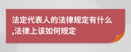 法定代表人的法律规定有什么,法律上该如何规定