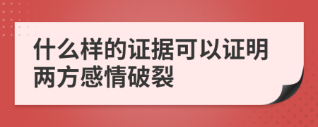 什么样的证据可以证明两方感情破裂