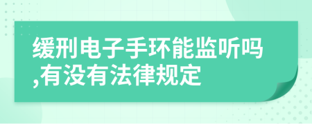 缓刑电子手环能监听吗,有没有法律规定