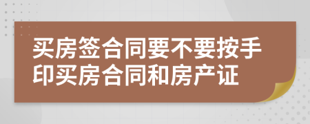 买房签合同要不要按手印买房合同和房产证