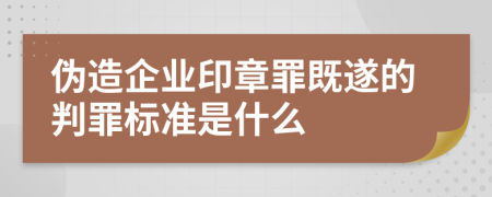 伪造企业印章罪既遂的判罪标准是什么