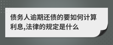 债务人逾期还债的要如何计算利息,法律的规定是什么