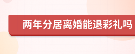 两年分居离婚能退彩礼吗