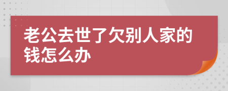 老公去世了欠别人家的钱怎么办